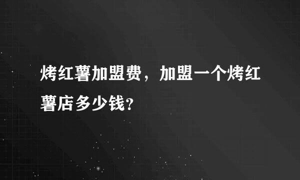 烤红薯加盟费，加盟一个烤红薯店多少钱？