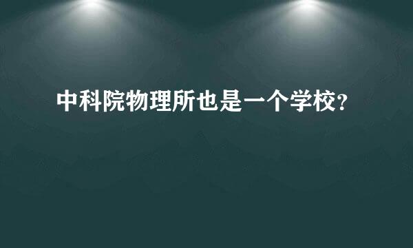 中科院物理所也是一个学校？