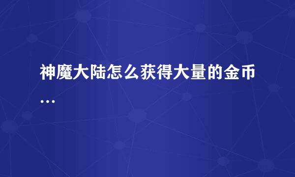 神魔大陆怎么获得大量的金币…