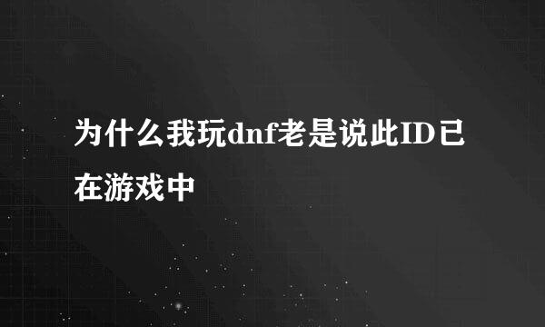 为什么我玩dnf老是说此ID已在游戏中