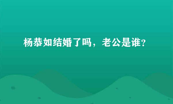 杨恭如结婚了吗，老公是谁？