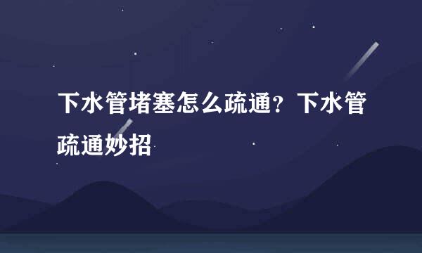 下水管堵塞怎么疏通？下水管疏通妙招