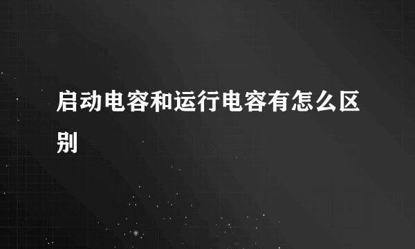 启动电容和运行电容有怎么区别