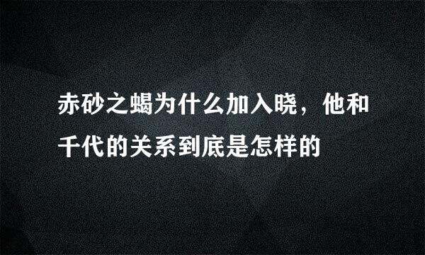 赤砂之蝎为什么加入晓，他和千代的关系到底是怎样的