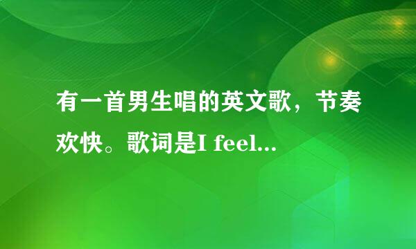 有一首男生唱的英文歌，节奏欢快。歌词是I feel good 什么什么 with me,come