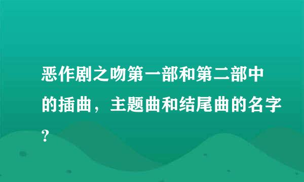 恶作剧之吻第一部和第二部中的插曲，主题曲和结尾曲的名字？