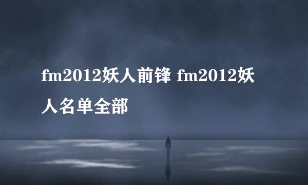 fm2012妖人前锋 fm2012妖人名单全部