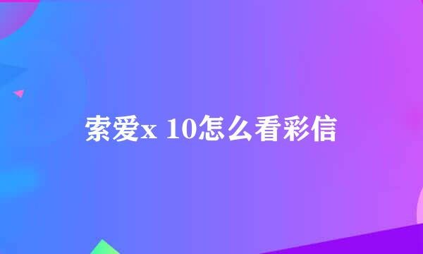 索爱x 10怎么看彩信