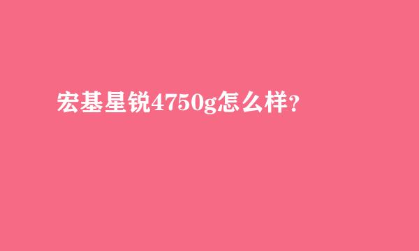 宏基星锐4750g怎么样？