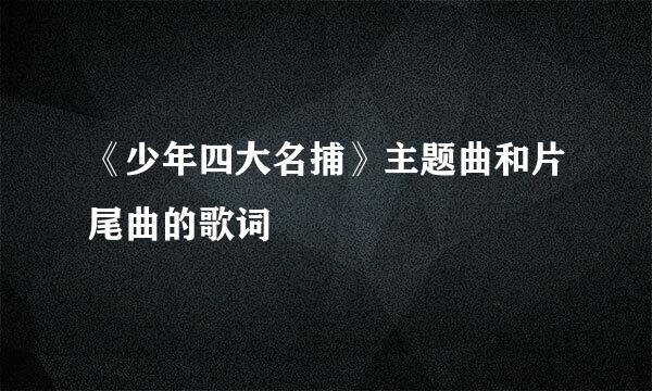 《少年四大名捕》主题曲和片尾曲的歌词