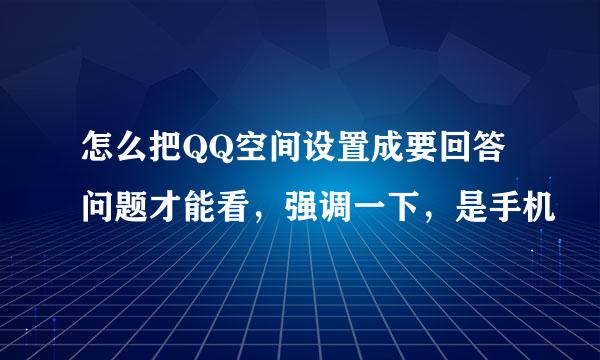 怎么把QQ空间设置成要回答问题才能看，强调一下，是手机