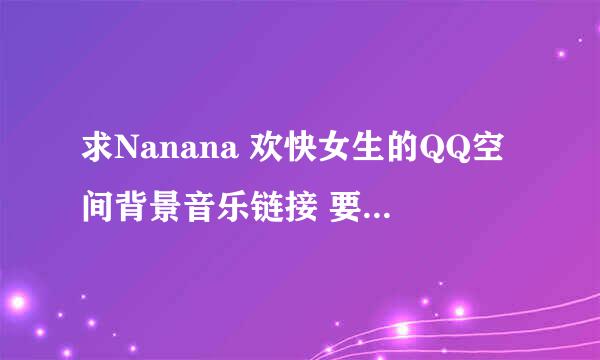 求Nanana 欢快女生的QQ空间背景音乐链接 要连通率高点的 谢谢！