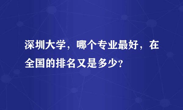 深圳大学，哪个专业最好，在全国的排名又是多少？