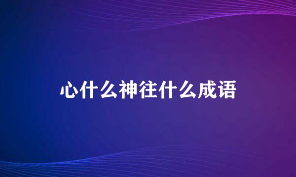 心什么神往什么成语