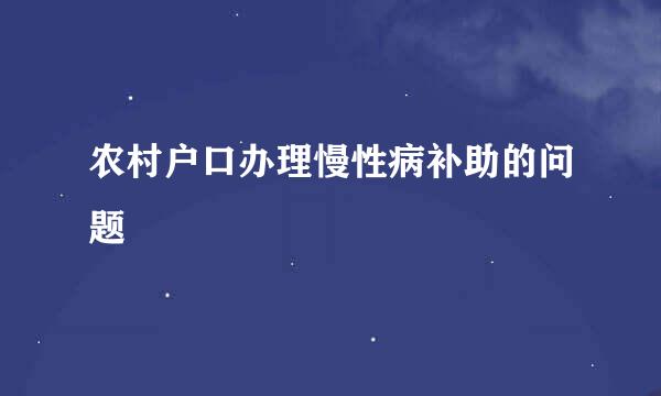 农村户口办理慢性病补助的问题