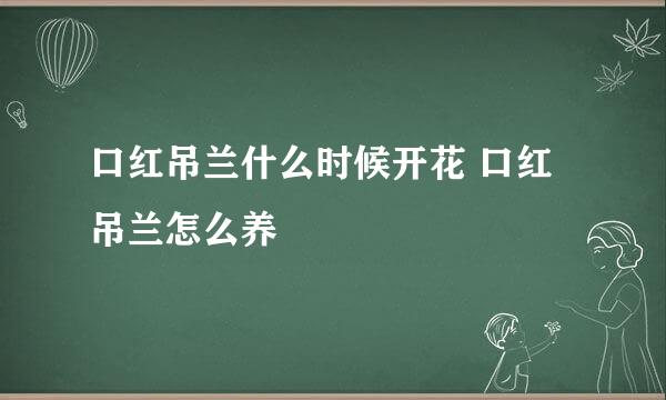 口红吊兰什么时候开花 口红吊兰怎么养