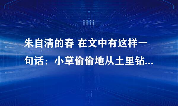 朱自清的春 在文中有这样一句话：小草偷偷地从土里钻出来，嫩嫩的，绿绿的。