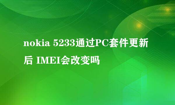 nokia 5233通过PC套件更新后 IMEI会改变吗