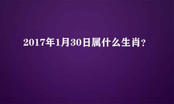 2017年1月30日属什么生肖？