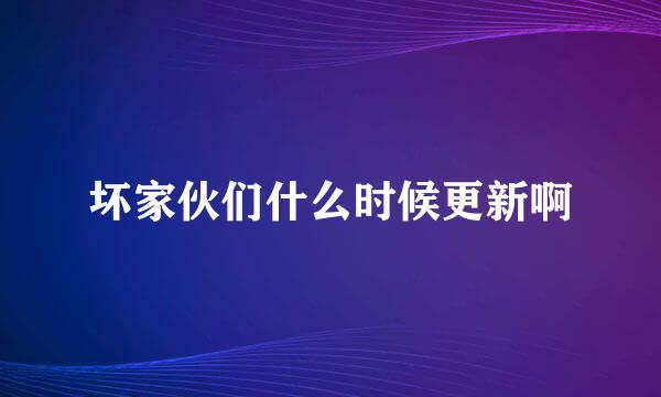 坏家伙们什么时候更新啊