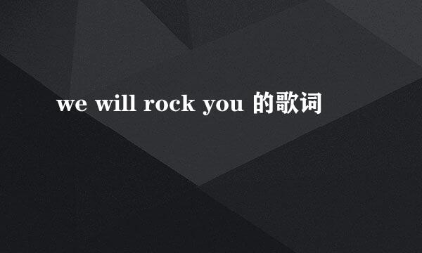 we will rock you 的歌词