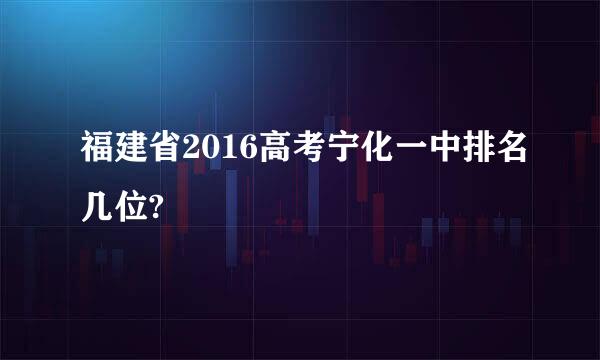 福建省2016高考宁化一中排名几位?