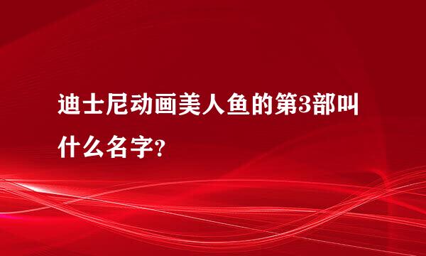 迪士尼动画美人鱼的第3部叫什么名字？