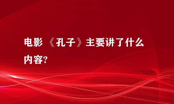 电影 《孔子》主要讲了什么内容?