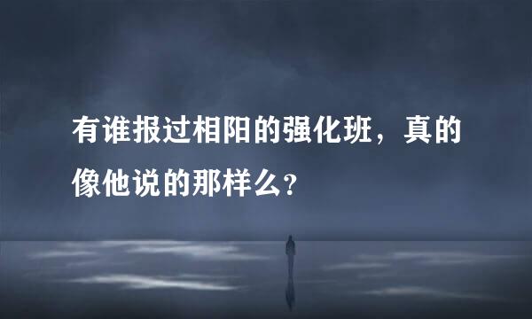 有谁报过相阳的强化班，真的像他说的那样么？