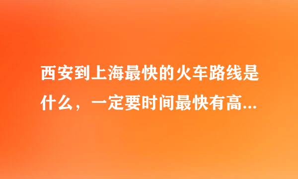 西安到上海最快的火车路线是什么，一定要时间最快有高铁动车最好，转车可以