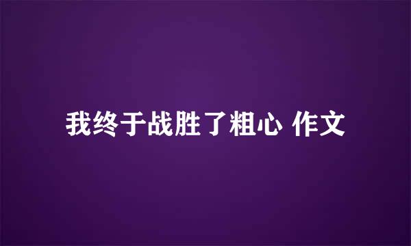 我终于战胜了粗心 作文