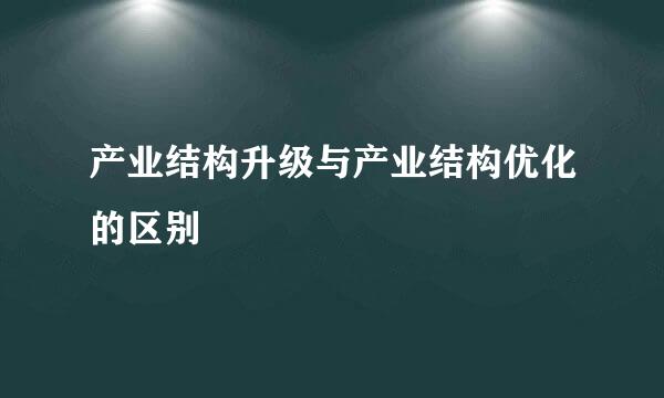 产业结构升级与产业结构优化的区别