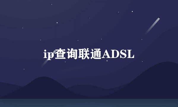 ip查询联通ADSL