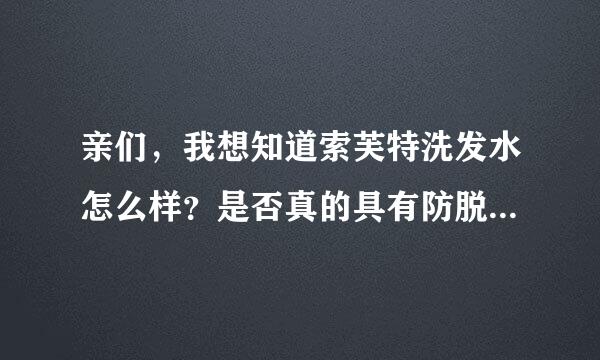 亲们，我想知道索芙特洗发水怎么样？是否真的具有防脱发效果？感觉上当了，在超市买的，买住139，回来