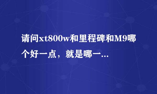 请问xt800w和里程碑和M9哪个好一点，就是哪一个性能最好，那一款性价比最高？谢谢