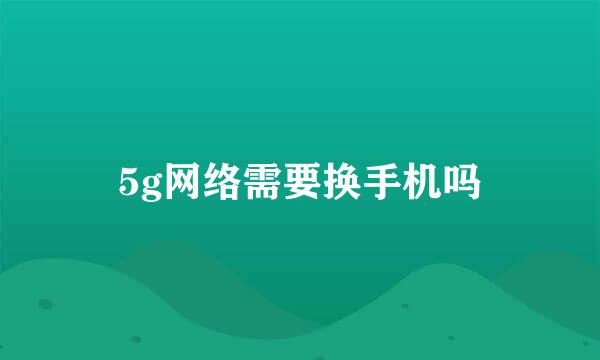 5g网络需要换手机吗