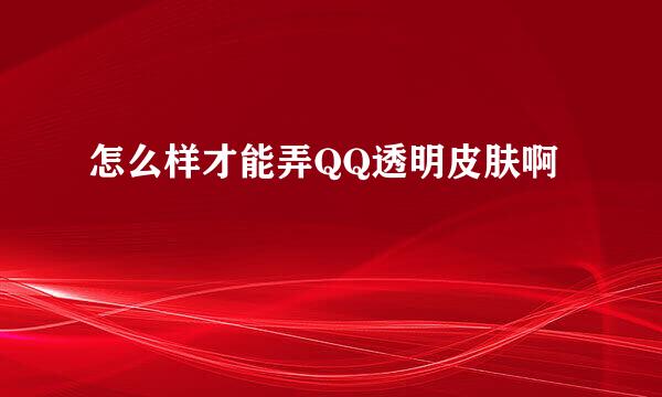 怎么样才能弄QQ透明皮肤啊