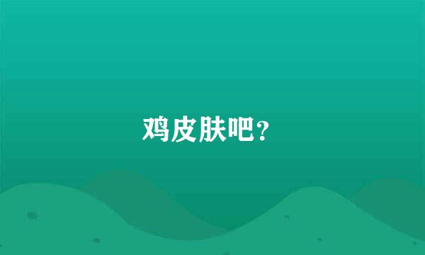 鸡皮肤吧？