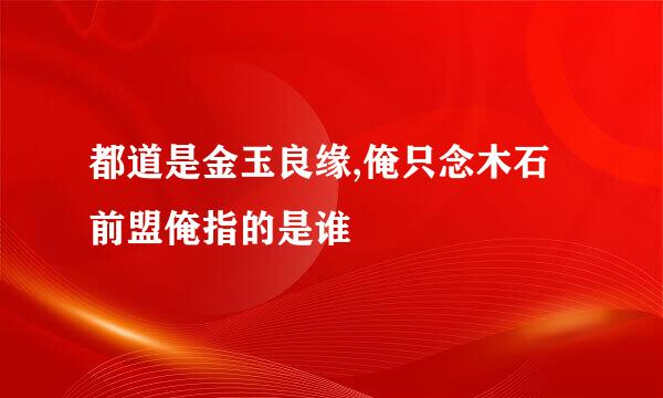 都道是金玉良缘,俺只念木石前盟俺指的是谁