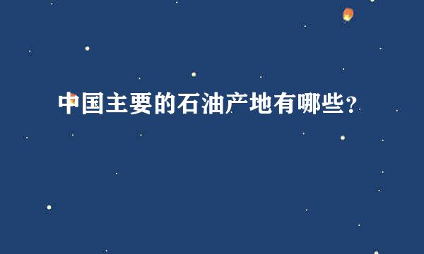 中国主要的石油产地有哪些？