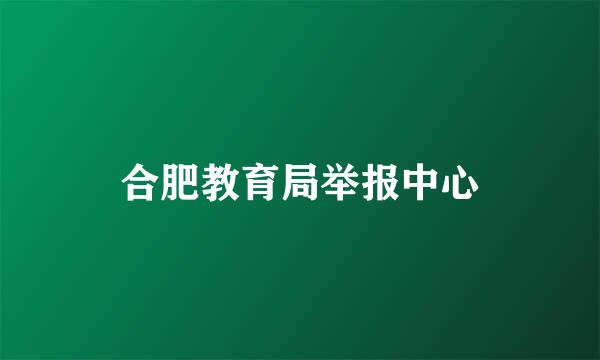 合肥教育局举报中心