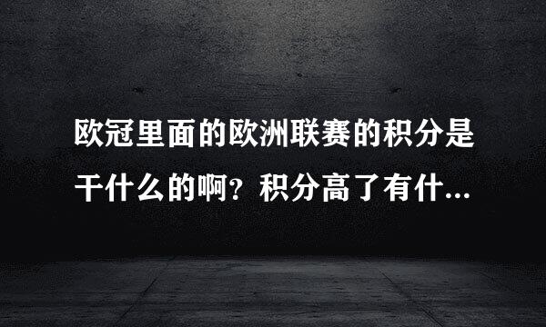 欧冠里面的欧洲联赛的积分是干什么的啊？积分高了有什么奖励啊？