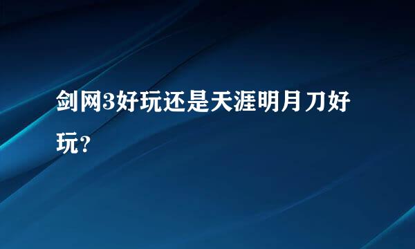 剑网3好玩还是天涯明月刀好玩？