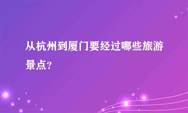 从杭州到厦门要经过哪些旅游景点？