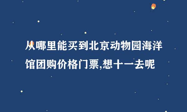 从哪里能买到北京动物园海洋馆团购价格门票,想十一去呢