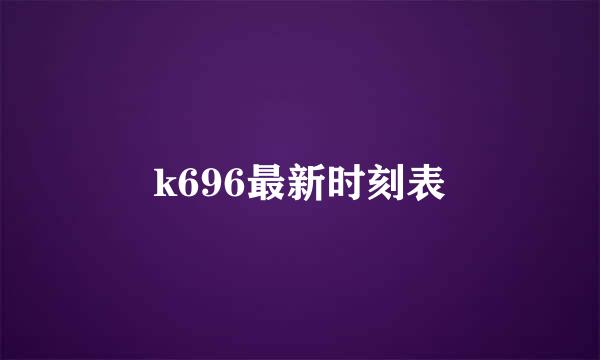 k696最新时刻表