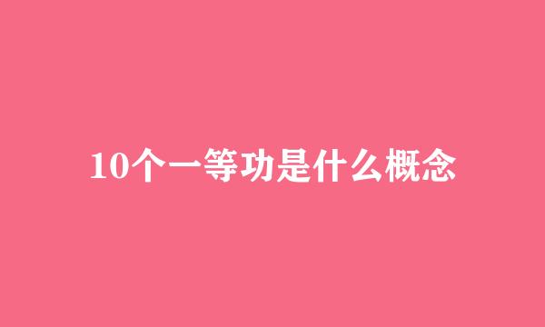 10个一等功是什么概念