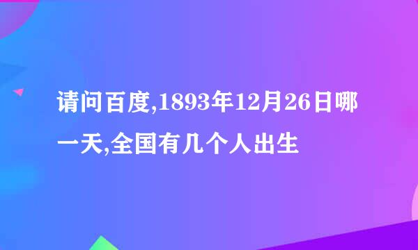 请问百度,1893年12月26日哪一天,全国有几个人出生