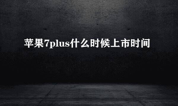 苹果7plus什么时候上市时间