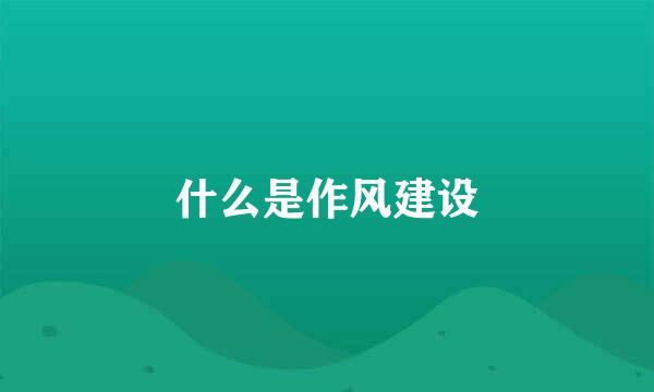 什么是作风建设